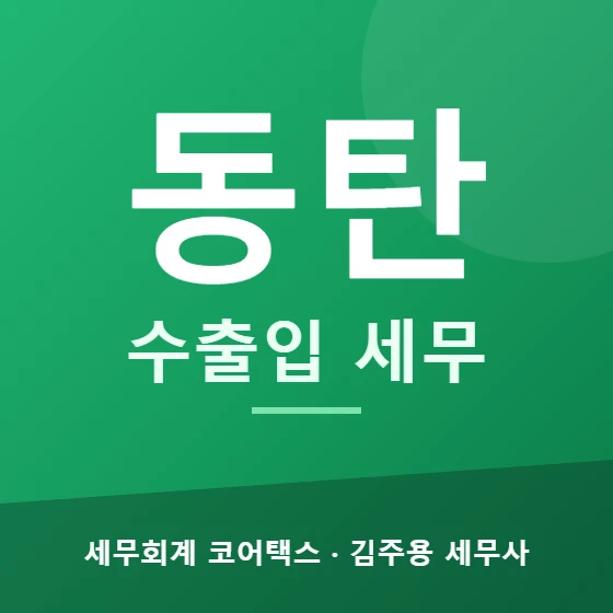 동탄 수출입 세무 - 세무회계 코어택스 김주용 세무사