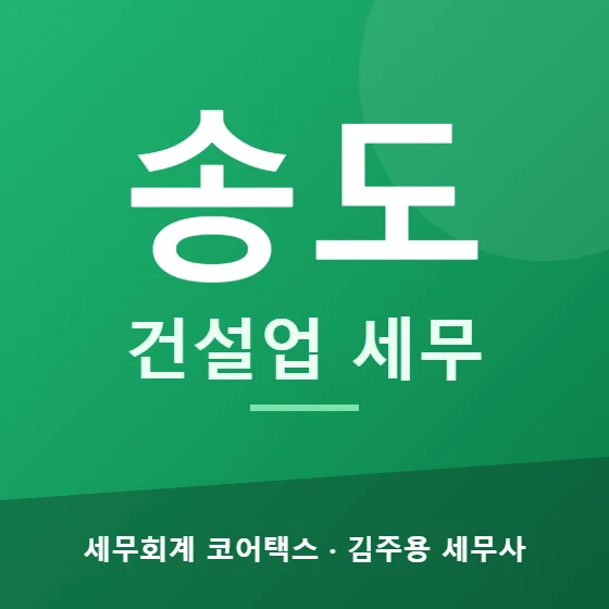 송도 건설업 세무 - 세무회계 코어택스 김주용 세무사