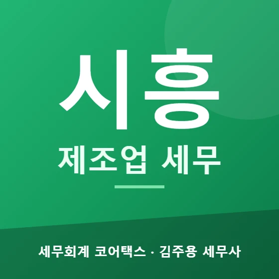 시흥 제조업 세무 - 세무회계 코어택스 김주용 세무사