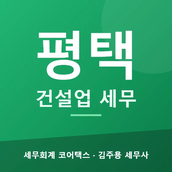 평택 건설업 세무 - 세무회계 코어택스 김주용 세무사