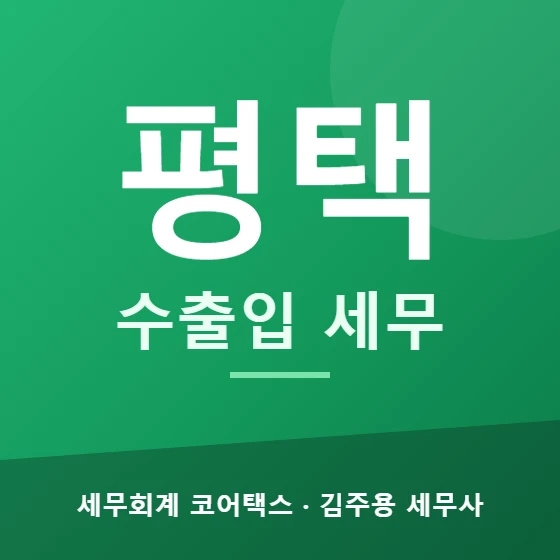 평택 수출입 세무 - 세무회계 코어택스 김주용 세무사